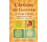 L’Artisan de Lumière : Le Voyage Toltèque: Sagesse ancestrale pour briser vos chaînes et reprendre le pinceau de votre vie. (Maîtrise de l'Esprit et Épanouissement Personnel)