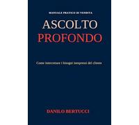 L’ascolto profondo: come intercettare i bisogni inespressi del cliente (Oltre il prodotto - il metodo della vendita empatica)