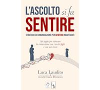 L’ascolto si fa sentire: Strategie di comunicazione per genitori indaffarati: Sei tappe per ritrovare la connessione con i nostri figli e con noi stessi