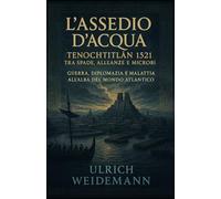 L’assedio d’acqua: Tenochtitlán 1521 tra spade, alleanze e microbi