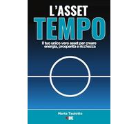 L’asset tempo: Il tuo unico vero asset per crear e energia, prosperità e ricchezza (Marta Taulotto)