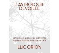 L' ASTROLOGIE DEVOILEE: Connaissance pratique de sa Destinée d'après la Tradition et la Science 1906