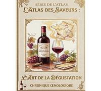 L’Atlas des Saveurs : L’Art de la Dégustation: Chronique Œnologique - Carnet de Dégustation Professionnel & Analyse (L’Atlas des Saveurs (Le Livre a Offrir))