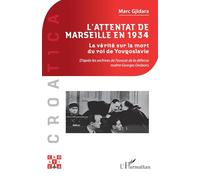 L’attentat de Marseille en 1934: La vérité sur la mort du roi de Yougoslavie D’après les archives de l’avocat de la défense maître Georges Desbons (Croatica)