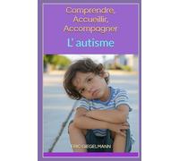 L’autisme: Comprendre, Accueillir, Accompagner