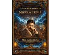 L’Autobiographie de Nikola Tesla: Mes inventions : Le récit autobiographique du génie du courant alternatif, enrichi de six guides visuels