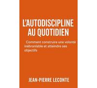 L’Autodiscipline au quotidien: Comment construire une volonté inébranlable et atteindre ses objectifs