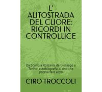 L' AUTOSTRADA DEL CUORE: RICORDI IN CONTROLUCE: Da Scario a Rozzano, da Giussago a Torino: autobiografia di uno che poteva fare altro