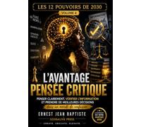 L’Avantage Pensée Critique: Penser clairement, vérifier l’information et prendre de meilleures décisions dans un monde de confusion (Les 12 Pouvoirs de 2030)