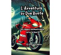 L’Avventura su Due Ruote: Un viaggio indimenticabile verso la libertà 15 Storie 15 Moto