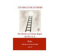 L’ÉCHELLE DE LUMIÈRE: Du 26eme au 33eme degré du R.E.A.A. (Collection Les Arcanes du Temple)