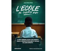 L’ECOLE NE SUFFIT PAS.: Le rôle irremplaçable des parents dans la réussite scolaire et sociale de leurs enfants.