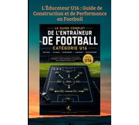 L’Éducateur U16 : Guide de Construction et de Performance en Football: De la formation technique à la gestion humaine : maîtriser les clés de la ... niveau.: 53 (FOOTBALL ANIMATION DES JEUNES)