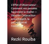 L’Effet d’Observateur : Comment vos pensées façonnent la réalité - Dévoiler l’interaction entre l’esprit, la perception et l’existence (The Quantum Living Series)
