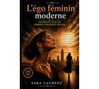 L’égo féminin moderne : pourquoi tant de femmes finissent seules TOME 1: Ce que personne n’ose dire sur les attentes irréalistes et la peur de descendre de son piédestal