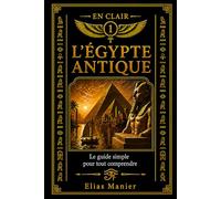 L’Égypte antique: Le guide simple pour tout comprendre (EN CLAIR)