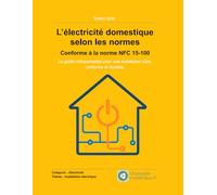 L’électricité domestique selon les normes - Conforme à la norme NFC 15-100: Le guide indispensable pour une installation sûre, conforme et durable. ... domestique - Conforme à la NF C 15-100)