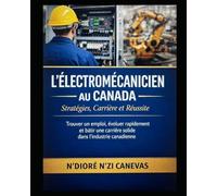 L’Électromécanicien au Canada : Stratégies, Carrière et Réussite: Trouver un emploi, évoluer rapidement et bâtir une carrière solide dans l’industrie canadienne