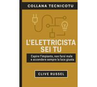 L’Elettricista Sei Tu: Capire l’impianto, non farsi male e accendere sempre la luce giusta (TECNICO TU)