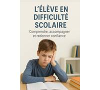 L’élève en difficulté scolaire - Comprendre, accompagner et redonner confiance: Un guide complet pour enseignants, parents et éducateurs : stratégies, émotions, inclusion et réussite.