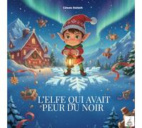 L’elfe qui avait peur du noir: Un conte magique de Noël sur le courage, la lumière et la confiance en soi (Les Merveilles de Noël)
