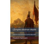 L’Empire ottoman déplié: Anatomie d’une puissance-monde (1299-1923)
