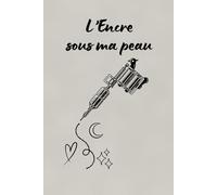 L’Encre sous ma peau - Carnet de tatouage 100 pages à compléter: Journal tattoo pour tatoué(e)s | Idées, projets, significations, artistes & dates