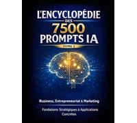 L’Encyclopédie des 7 500 Prompts IA Tome 1: Business, Entrepreneuriat & Marketing