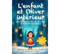 L’enfant et l’Hiver intérieur: Des histoires illustrées de générosité et d’émerveillement dès 6 ans, pour nourrir l’imagination, apprivoiser les ... du cœur (L’enfant et le voyage intérieur)