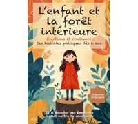 L’enfant et la forêt intérieure: Des histoires poétiques et illustrées dès 6 ans, pour aider les enfants à comprendre leurs émotions, renforcer leur confiance en soi et s’épanouir avec sérénité