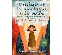 L’enfant et la montagne intérieure: Des histoires poétiques et illustrées dès 6 ans, pour aider les enfants à surmonter leurs peurs, découvrir la ... force intérieure, et grandir avec confiance.