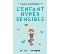 L’Enfant Hypersensible: Comment aider nos enfants à s'épanouir quand le monde les dépasse