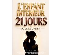 L’enfant intérieur : 21 jours pour le guérir: Un programme progressif pour apaiser vos blessures émotionnelles et faire la paix avec votre passé