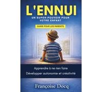L’ENNUI, UN SUPER-POUVOIR POUR VOTRE ENFANT: Apprendre à ne rien faire Développer autonomie et créativité