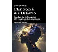L’Entropia e il Diavolo. Dal divenire dell’universo all’evoluzione della coscienza: Saggio sul disordine creativo dell’universo e dell’essere umano. ... quantistica. Testi di Bruno Del Medico)