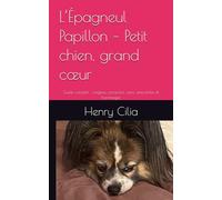 L’Épagneul Papillon - Petit chien, grand cœur: Guide complet : origines, caractère, soins, anecdotes et hommages (Les guides canins 2025 - Collection Henry Cilia)