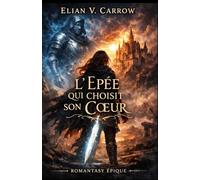 L’Épée qui choisit son cœur: Romantasy épique - Une mercenaire, un chevalier maudit et une vérité capable de renverser un royaume.