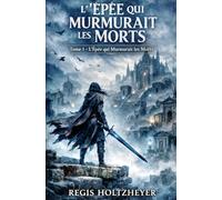 L’Épée qui Murmurait les Morts: Tome 1 - L’Épée qui Murmurait les Morts