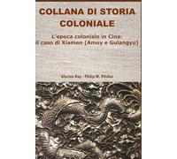 L’epoca coloniale in Cina: il caso di Xiamen (Amoy e Gulangyu) (COLLANA DI STORIA COLONIALE)