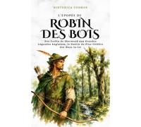 L’Épopée de Robin des Bois: Des Forêts de Sherwood aux Grandes Légendes Anglaises, le Destin du Plus Célèbre des Hors-la-loi (Historica Cosmos)