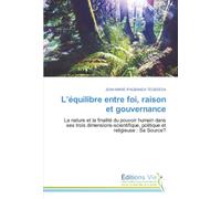 L’équilibre entre foi, raison et gouvernance: La nature et la finalité du pouvoir humain dans ses trois dimensions-scientifique, politique et religieuse : Sa Source?