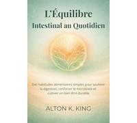 L’Équilibre Intestinal au Quotidien: Des habitudes alimentaires simples pour soutenir la digestion, renforcer le microbiote et cultiver un bien être durable