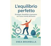 L’Equilibrio Perfetto: Strategie, flessibilità e benessere nel nuovo mondo del lavoro