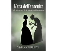 L’Era dell’Arsenico e le storie vere delle avvelenatrici vittoriane: Psicologia criminale, veleni e processi storici delle donne che sconvolsero l’opinione pubblica dell’Ottocento