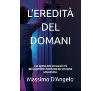 L’EREDITÀ DEL DOMANI: Dall’agonia dell’acciaio all’era dell’algoritmo: manifesto per un nuovo umanesimo.