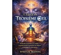 L’Esprit du Troisième Œil: Protocoles ancestraux pour éveiller la glande pinéale, harmoniser les chakras et développer la clairvoyance