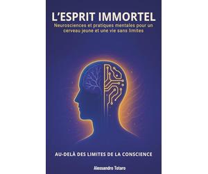 L’Esprit immortel - Au-delà des limites de la conscience: Neurosciences et pratiques mentales pour un cerveau jeune et une vie sans limites (Le Code de la Longévité)