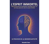 L’Esprit immortel - Le Pouvoir de la Neuroplasticité: Neurosciences et pratiques mentales pour un cerveau jeune et une vie sans limites (Le Code de la Longévité)