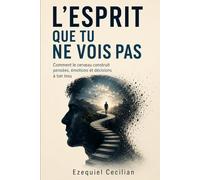 L’ESPRIT QUE TU NE VOIS PAS: Comment le cerveau construit pensées, émotions et décisions à ton insu (Bibliothèque de l’humain moderne)