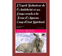 L’Esprit Séducteur de l’Antichrist et ses Loups Cruels à la Peau d’Agneau. Coup d’Etat Spirituel.: Vol 3 : Au Service d’un faux Jésus. L’Eglise face à la séduction. Coup d’Etat Spirituel.